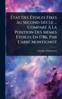 Ãtat Des Ãtoiles Fixes Au Second Siècle ... ComparÃ(c) Ã La Position Des MÃames Ãtoiles En 1786 Par L'abbÃ(c) Montignot