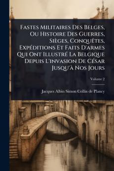 Fastes Militaires Des Belges Ou Histoire Des Guerres Sièges ConquÃates ExpÃ(c)ditions Et Faits D'armes Qui Ont IllustrÃ(c) La Belgique Depuis L'invasion De CÃ(c)sar Jusqu'Ã Nos Jours
