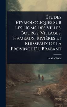 Ãtudes Ãtymologiques Sur Les Noms Des Villes Bourgs Villages Hameaux Rivières Et Ruisseaux De La Province Du Brabant