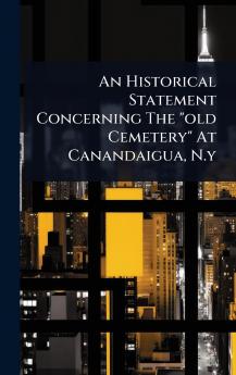Historical Statement Concerning The old Cemetery At Canandaigua N.y