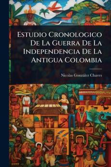Estudio Cronologico De La Guerra De La Independencia De La Antigua Colombia