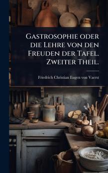 Gastrosophie oder die Lehre von den Freuden der Tafel. Zweiter Theil.