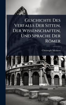 Geschichte Des Verfalls Der Sitten Der Wissenschaften Und Sprache Der Römer