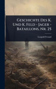 Geschichte Des K. Und K. Feld - Jager - Bataillons Nr. 25