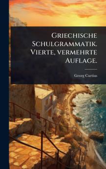 Griechische Schulgrammatik. Vierte vermehrte Auflage.