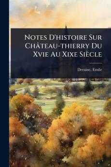 Notes D'histoire Sur Château-thierry Du Xvie Au Xixe Siècle