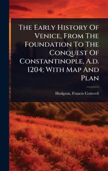 Early History Of Venice From The Foundation To The Conquest Of Constantinople A.d. 1204; With Map And Plan