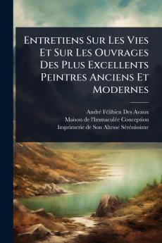 Entretiens Sur Les Vies Et Sur Les Ouvrages Des Plus Excellents Peintres Anciens Et Modernes