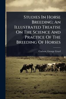 Studies In Horse Breeding; An Illustrated Treatise On The Science And Practice Of The Breeding Of Horses