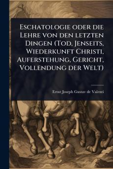 Eschatologie oder die Lehre von den letzten Dingen (Tod Jenseits Wiederkunft Christi Auferstehung Gericht Vollendung der Welt)