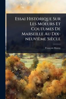 Essai Historique Sur Les Moeurs Et Coutumes De Marseille Au Dix-neuvième Siècle