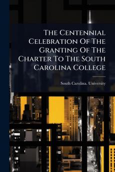 Centennial Celebration Of The Granting Of The Charter To The South Carolina College