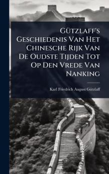 GÃ1/4tzlaff's Geschiedenis Van Het Chinesche Rijk Van De Oudste Tijden Tot Op Den Vrede Van Nanking