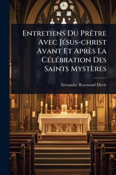 Entretiens Du PrÃatre Avec JÃ(c)sus-christ Avant Et Après La CÃ(c)lÃ(c)bration Des Saints Mystères