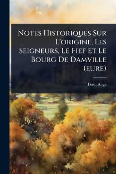 Notes Historiques Sur L'origine Les Seigneurs Le Fief Et Le Bourg De Damville (eure)