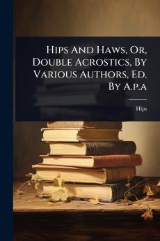 Hips And Haws Or Double Acrostics By Various Authors Ed. By A.p.a