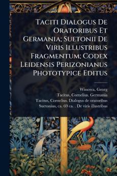 Taciti Dialogus De Oratoribus Et Germania; Suetonii De Viris Illustribus Fragmentum; Codex Leidensis Perizonianus Phototypice Editus