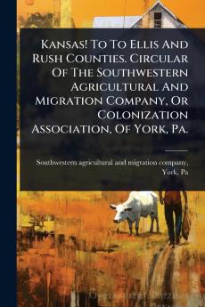 Kansas! To To Ellis And Rush Counties. Circular Of The Southwestern Agricultural And Migration Company Or Colonization Association Of York Pa.