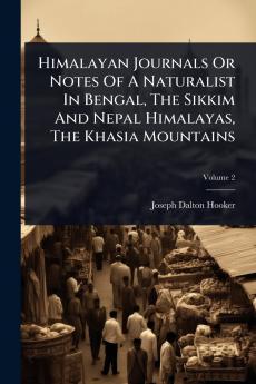 Himalayan Journals Or Notes Of A Naturalist In Bengal The Sikkim And Nepal Himalayas The Khasia Mountains