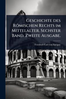 Geschichte des Römischen Rechts im Mittelalter. Sechster Band. Zweite Ausgabe.