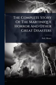 Complete Story Of The Martinique Horror And Other Great Disasters
