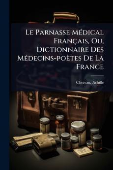 Parnasse MÃ(c)dical Français Ou Dictionnaire Des MÃ(c)decins-poètes De La France