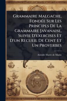 Grammaire Malgache FondÃ(c)e Sur Les Principes De La Grammaire Javanaise Suivie D'exercises Et D'un Recueil De Cent Et Un Proverbes