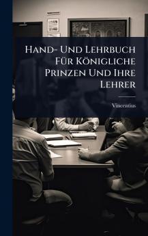 Hand- Und Lehrbuch FÃ1/4r Königliche Prinzen Und Ihre Lehrer