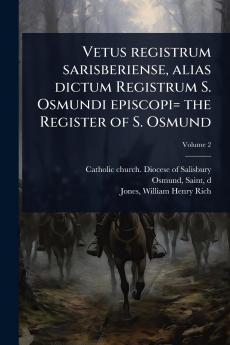 Vetus registrum sarisberiense alias dictum Registrum S. Osmundi episcopi= the Register of S. Osmund