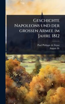 Geschichte Napoleons und der groÃ&#159;en Armee im Jahre 1812