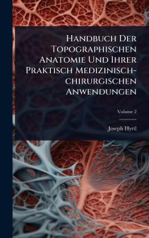 Handbuch Der Topographischen Anatomie Und Ihrer Praktisch Medizinisch-chirurgischen Anwendungen