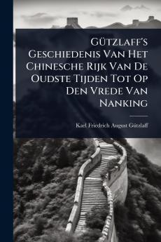 GÃ1/4tzlaff's Geschiedenis Van Het Chinesche Rijk Van De Oudste Tijden Tot Op Den Vrede Van Nanking