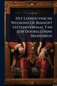 Het Loosduynsche Weeskind Of Beknopt Leevensverhaal Van Een Doorsleepene Dienstmeid