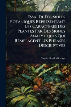 Essai De Formules Botaniques ReprÃ(c)sentant Les Caractères Des Plantes Par Des Signes Analytiques Qui Remplacent Les Phrases Descriptives