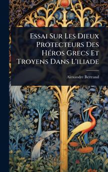 Essai Sur Les Dieux Protecteurs Des HÃ(c)ros Grecs Et Troyens Dans L'iliade