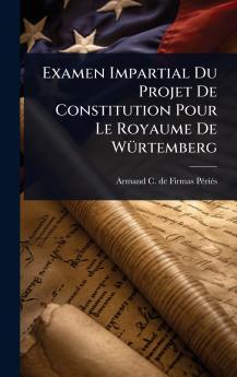 Examen Impartial Du Projet De Constitution Pour Le Royaume De WÃ1/4rtemberg