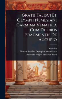 Gratii Falisci Et Olympii Nemesiani Carmina Venatica Cum Duobus Fragmentis De Aucupio
