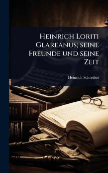 Heinrich Loriti Glareanus; seine Freunde und seine Zeit