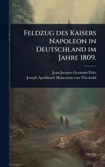 Feldzug des Kaisers Napoleon in Deutschland im Jahre 1809.