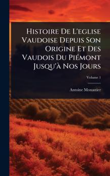 Histoire De L'eglise Vaudoise Depuis Son Origine Et Des Vaudois Du PiÃ(c)mont Jusqu'Ã Nos Jours