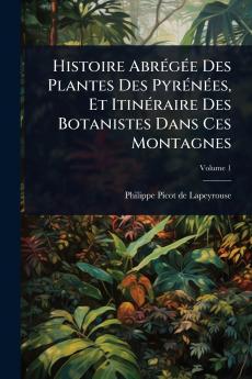 Histoire AbrÃ(c)gÃ(c)e Des Plantes Des PyrÃ(c)nÃ(c)es Et ItinÃ(c)raire Des Botanistes Dans Ces Montagnes