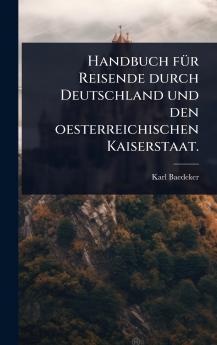 Handbuch fÃ1/4r Reisende durch Deutschland und den oesterreichischen Kaiserstaat.