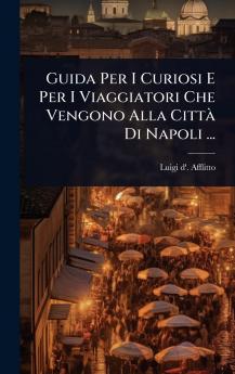 Guida Per I Curiosi E Per I Viaggiatori Che Vengono Alla CittÃ Di Napoli ...