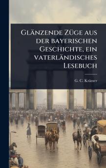 Glänzende ZÃ1/4ge aus der bayerischen Geschichte ein vaterländisches Lesebuch