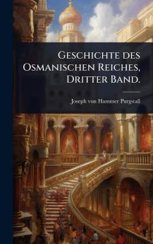 Geschichte des Osmanischen Reiches Dritter Band.