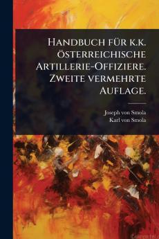 Handbuch fÃ1/4r k.k. österreichische Artillerie-Offiziere. Zweite vermehrte Auflage.