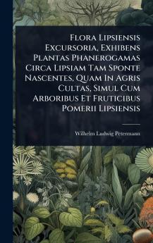 Flora Lipsiensis Excursoria Exhibens Plantas Phanerogamas Circa Lipsiam Tam Sponte Nascentes Quam In Agris Cultas Simul Cum Arboribus Et Fruticibus Pomerii Lipsiensis