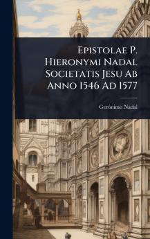 Epistolae P. Hieronymi Nadal Societatis Jesu Ab Anno 1546 Ad 1577