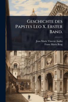 Geschichte des Papstes Leo X. Erster Band.