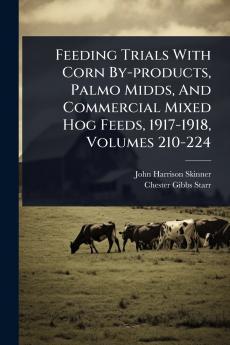 Feeding Trials With Corn By-products Palmo Midds And Commercial Mixed Hog Feeds 1917-1918 Volumes 210-224